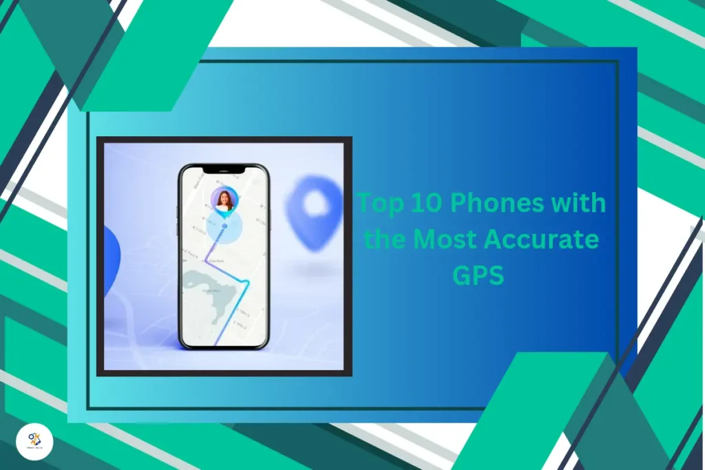 Top 10 Phones with the Most Accurate GPS